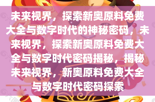 探索未来之门，2024新奥正版资料免费提供—揭秘第067期中的数字密码